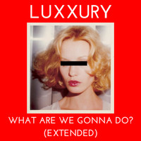 LUXXURY - What Are We Gonna Do? (Extended)