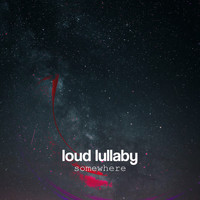 Loud Lullaby - Somewhere