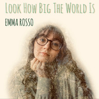 Emma Rosso - Look How Big the World Is