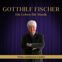 Gotthilf Fischer - Ein Leben für Musik (Seine schönsten Lieder)