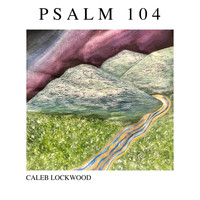 Caleb Lockwood / - Psalm 104