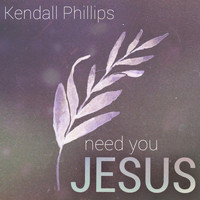 Kendall Phillips - Need You Jesus