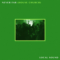 Local Sound - Never Far (House Church)