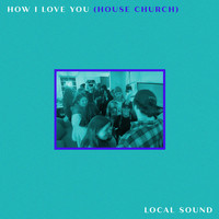 Local Sound - How I Love You (House Church)