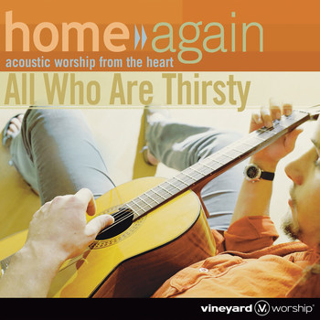 Vineyard Worship - Home Again - All Who Are Thirsty