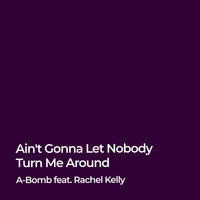A-Bomb feat. Rachel Kelly - Ain't Gonna Let Nobody Turn Me Around