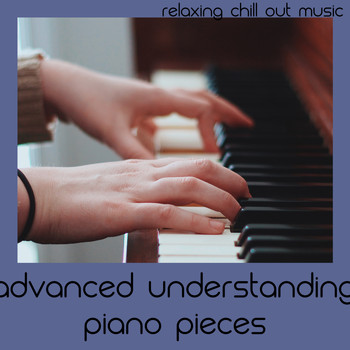 Relaxing Chill Out Music - Advanced Understanding Piano Pieces