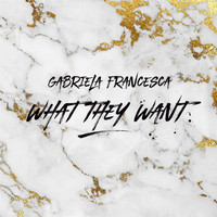 Gabriela Francesca - What They Want (Explicit)