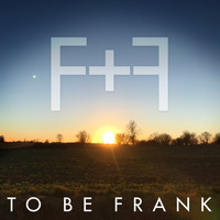 To Be Frank - F + F