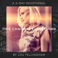 Lou Fellingham - This Changes Everything (A 5 Day Devotional)