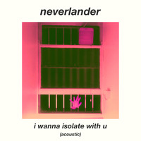 neverlander - I Wanna Isolate With U (Acoustic)