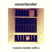 neverlander - I Wanna Isolate With U