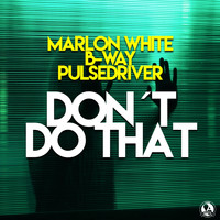 Marlon White, B-Way, Pulsedriver - Don't Do That
