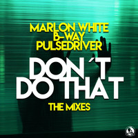 Marlon White, B-Way, Pulsedriver - Don´t Do That (The Mixes)
