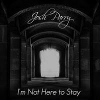 Josh Parry / - I'm Not Here to Stay