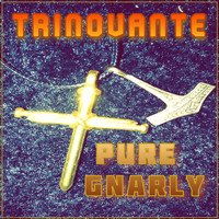 TrinoVante / - Pure Gnarly