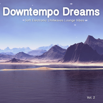 Various Artists - Downtempo Dreams, Vol. 2 (Soft Electronic Chillwaves Lounge Vibes)