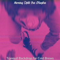 Morning Chill Out Playlist - Tranquil Backdrop for Cold Brews