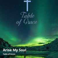 Table Of Grace - Arise My Soul