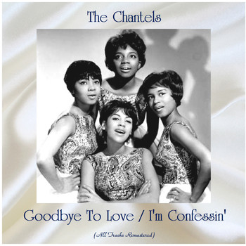 The Chantels - Goodbye To Love / I'm Confessin' (All Tracks Remastered)