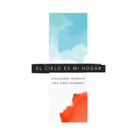 Highlands Worship & Andy Alemany - El Cielo Es Mi Hogar