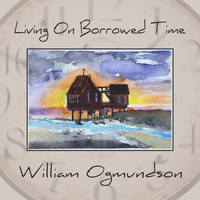 William Ogmundson - Living on Borrowed Time