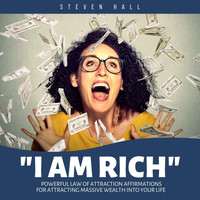Steven Hall - I Am Rich: Powerful Law of Attraction Affirmations for Attracting Massive Wealth into Your Life