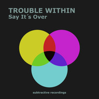 Trouble Within - Say It's Over