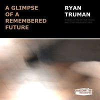 Ryan Truman - A Glimpse Of A Remembered Future