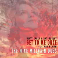 Matt Early & Ray Hurley Feat Abi Flynn - Get To Me Once Mike Millrain Dubs