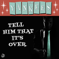 The Yankees - Tell Him That It's Over