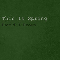 David J Brown / - This Is Spring