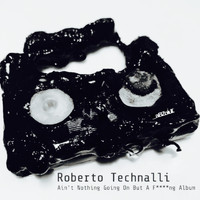 Roberto Technalli - Ain't Nothing Going On But A Fucking Album (Explicit)