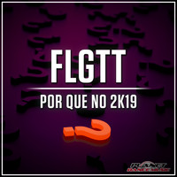 FLGTT - Por Que No 2K19