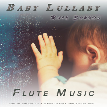 Baby Lullaby, Baby Lullaby Academy, Baby Sleep - Baby Lullaby: Soothing Flute Music and Rain Sounds Sleep Aid, Baby Lullabies, Baby Music and Soft Sleeping Music for Babies