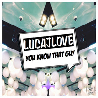 LucaJLove - You Know That Guy