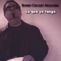 Bobby Cricket Aguilera - Lo Que Yo Tengo