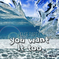 House Party - You Want It Too
