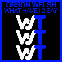 Orson Welsh - What Have I 2 Say