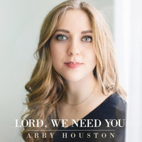 Abby Houston - Lord, We Need You