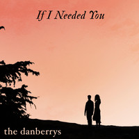 the danberrys - If I Needed You