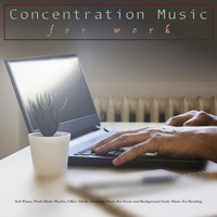 Concentration Music For Work, Work Music, Work Playlist - Concentration Music for Work: Soft Piano, Work Music Playlist, Office Music, Studying Music For Focus and Background Study Music For Reading