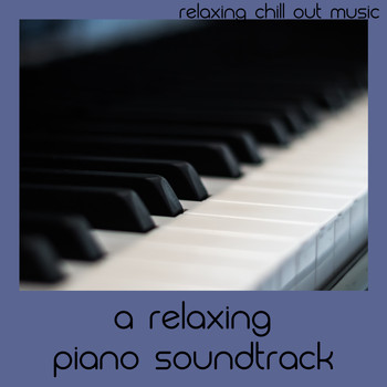 Relaxing Chill Out Music - A Relaxing Piano Soundtrack