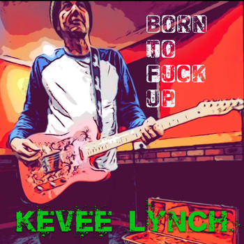 Kevee Lynch - Born To Fuck Up (Explicit)