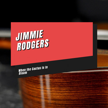 Jimmie Rodgers - When the Cactus Is In Bloom