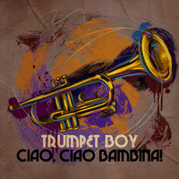 Trumpet Boy - Ciao, ciao bambina