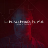 Let The Machines Do The Work - Let Me Be The One EP