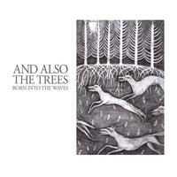 And Also the Trees - Born into the Waves