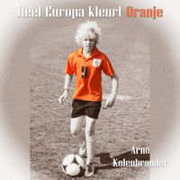 Arno Kolenbrander - Heel Europa Kleurt Oranje