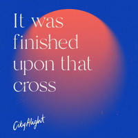 CityAlight - It Was Finished Upon That Cross